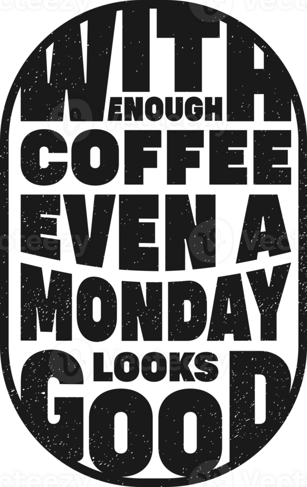 With Enough Coffee Even a Monday Looks Good, Coffee Typography Quote Design. png