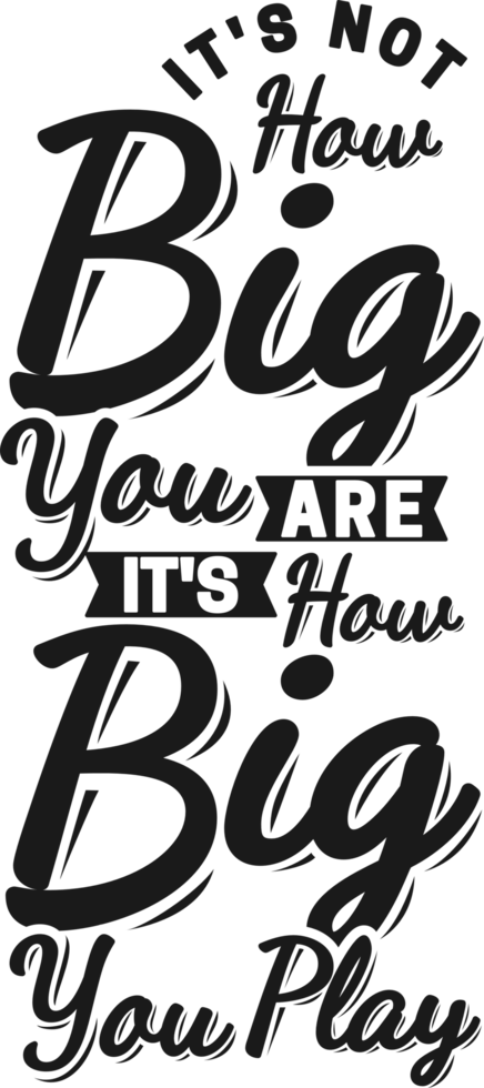 It's Not How BIG You Are, It's How BIG You Play, Motivational Typography Quote Design. png