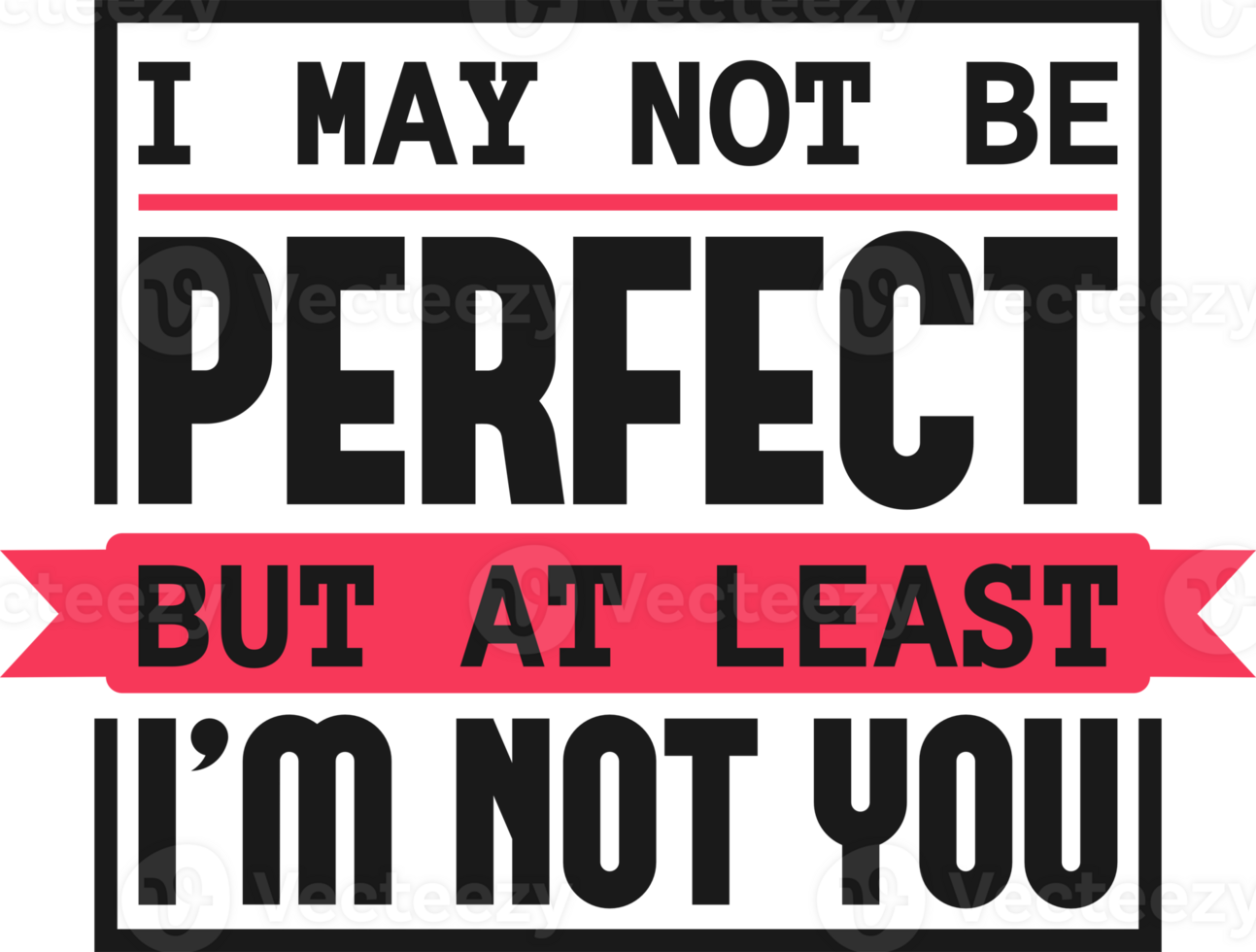 I May Not Be Perfect, But At Least I'm Not You, Funny Typography Quote Design. png