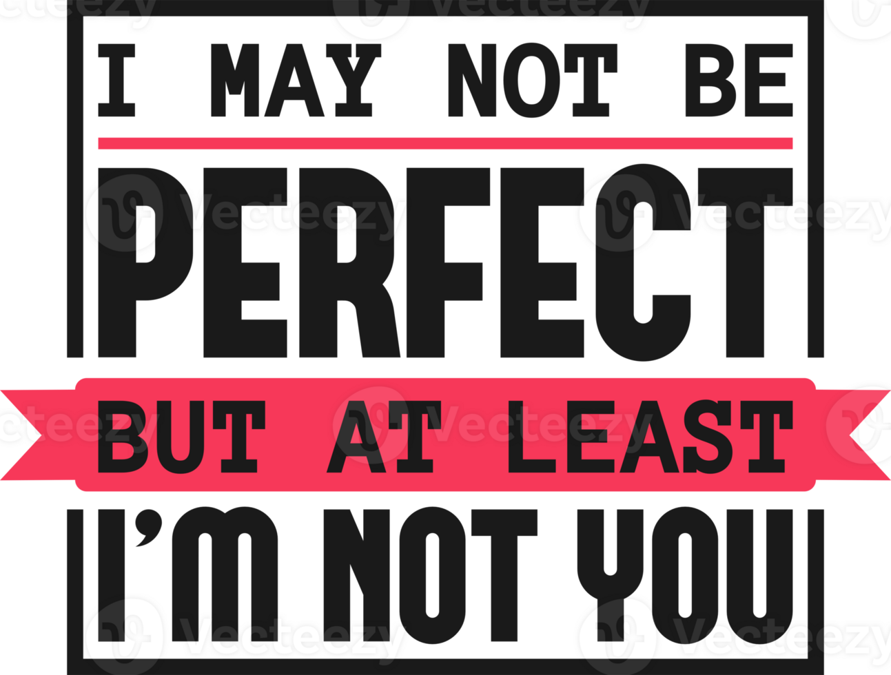 I May Not Be Perfect, But At Least I'm Not You, Funny Typography Quote Design. png