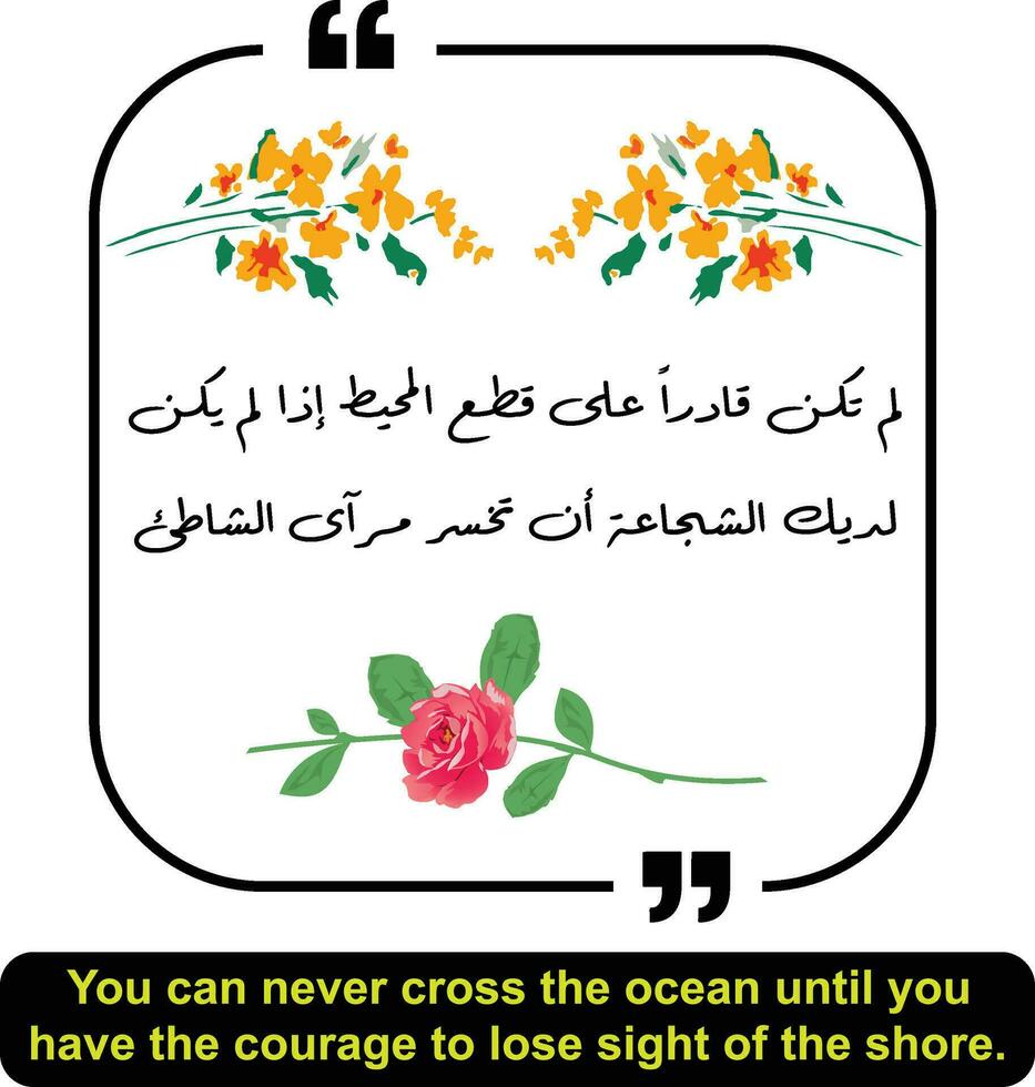 Arabic quote means, You can never cross the ocean until you have the courage to lose sight of the shore.Arabic quotes with english translation. vector