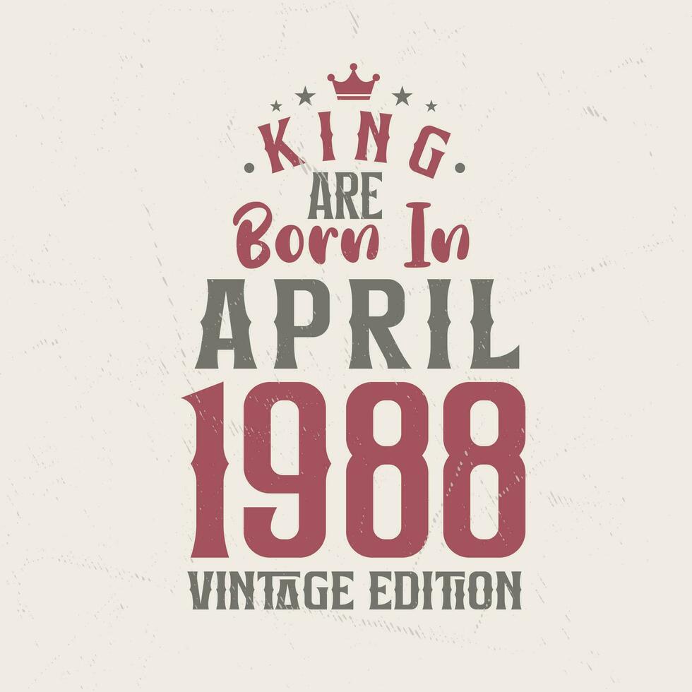 King are born in April 1988 Vintage edition. King are born in April 1988 Retro Vintage Birthday Vintage edition vector