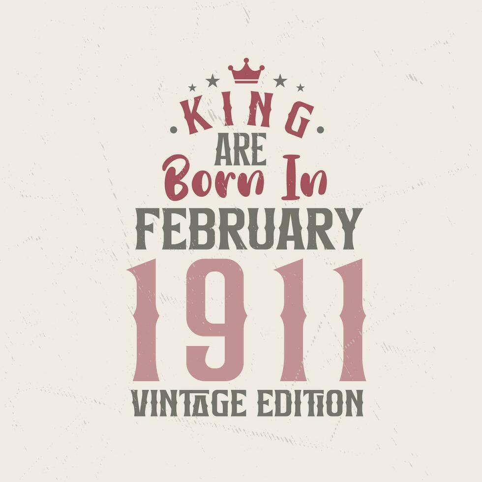 King are born in February 1911 Vintage edition. King are born in February 1911 Retro Vintage Birthday Vintage edition vector