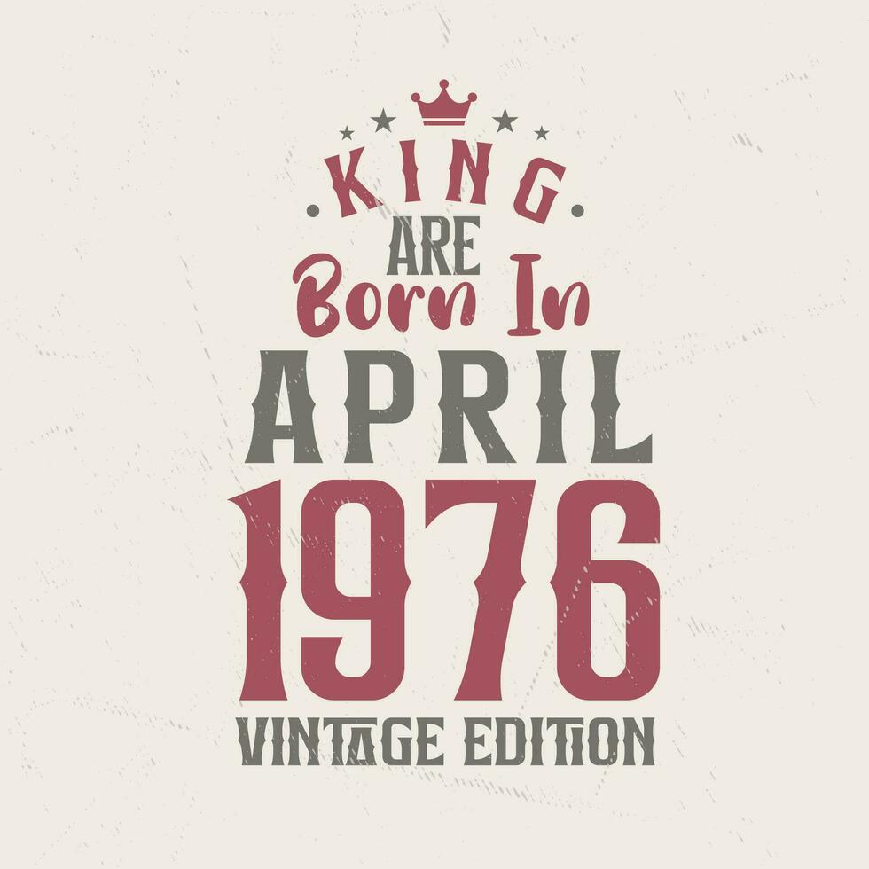 King are born in April 1976 Vintage edition. King are born in April 1976 Retro Vintage Birthday Vintage edition vector