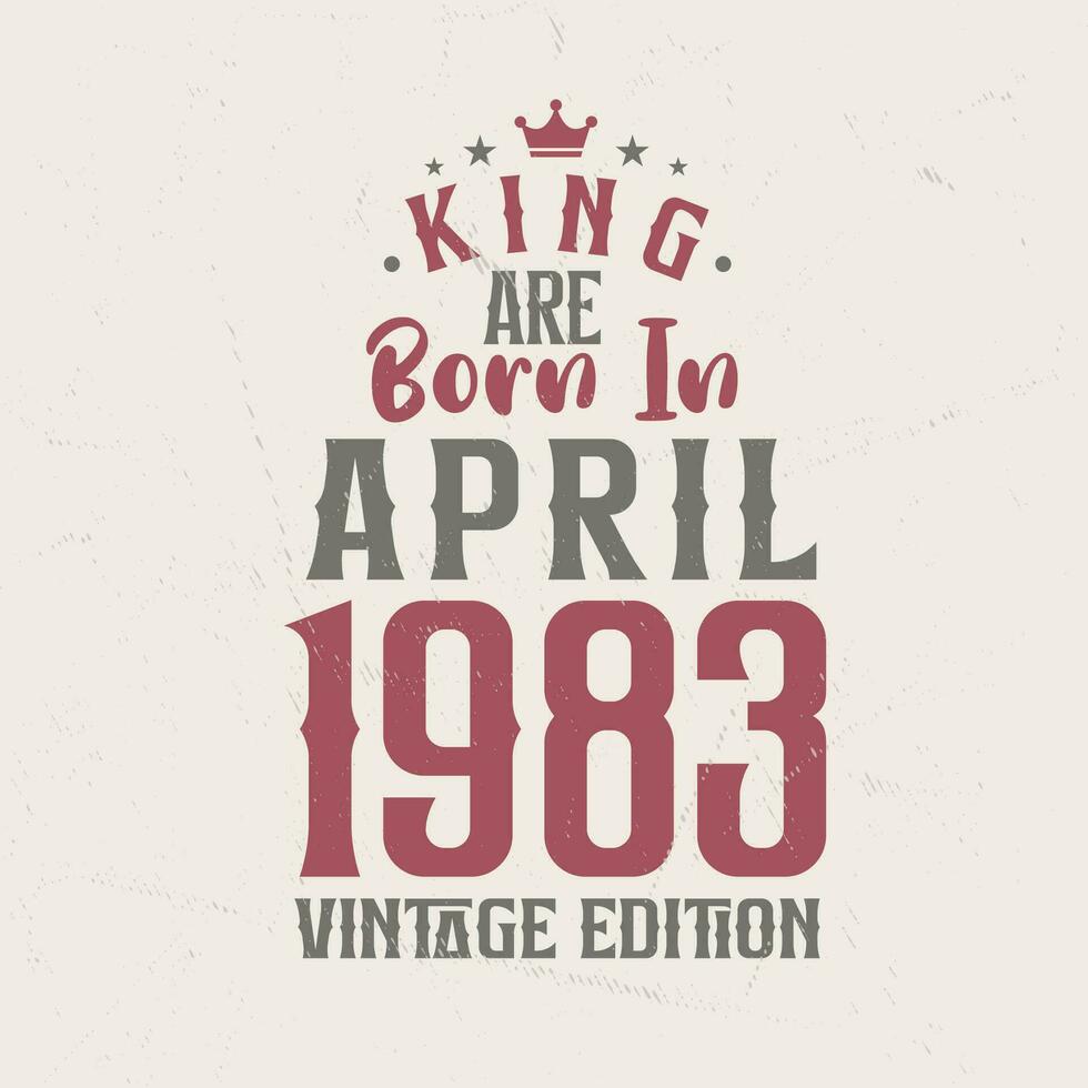 King are born in April 1983 Vintage edition. King are born in April 1983 Retro Vintage Birthday Vintage edition vector