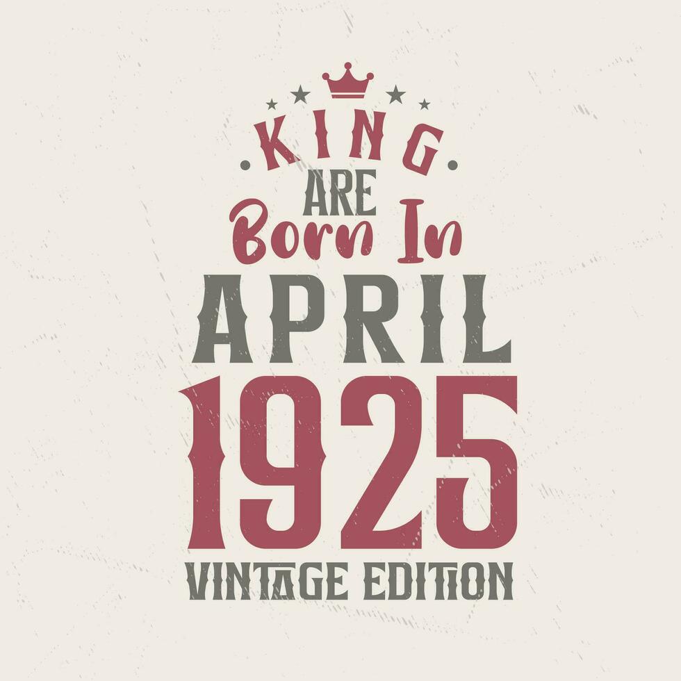 King are born in April 1925 Vintage edition. King are born in April 1925 Retro Vintage Birthday Vintage edition vector