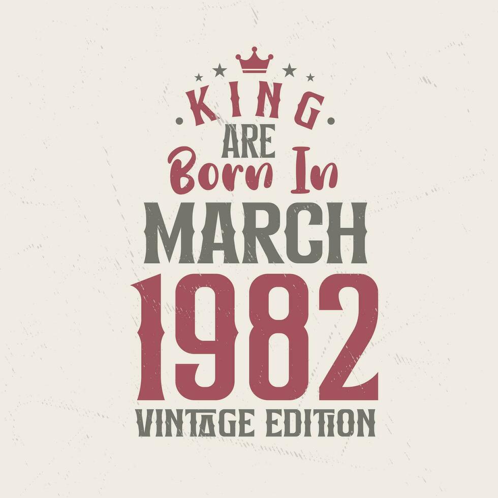 King are born in March 1982 Vintage edition. King are born in March 1982 Retro Vintage Birthday Vintage edition vector