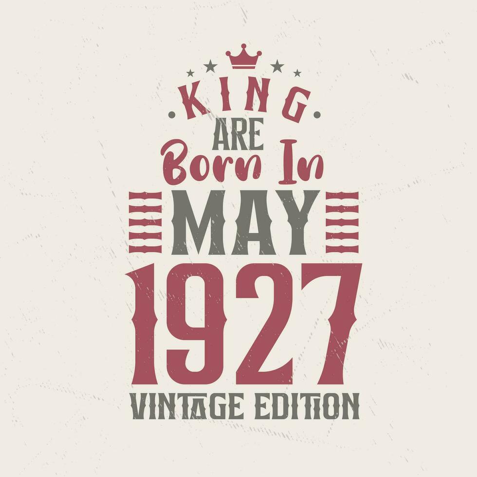 King are born in May 1927 Vintage edition. King are born in May 1927 Retro Vintage Birthday Vintage edition vector
