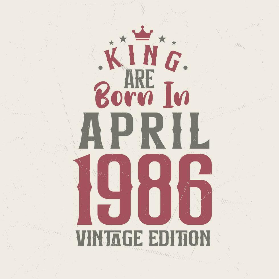 King are born in April 1986 Vintage edition. King are born in April 1986 Retro Vintage Birthday Vintage edition vector