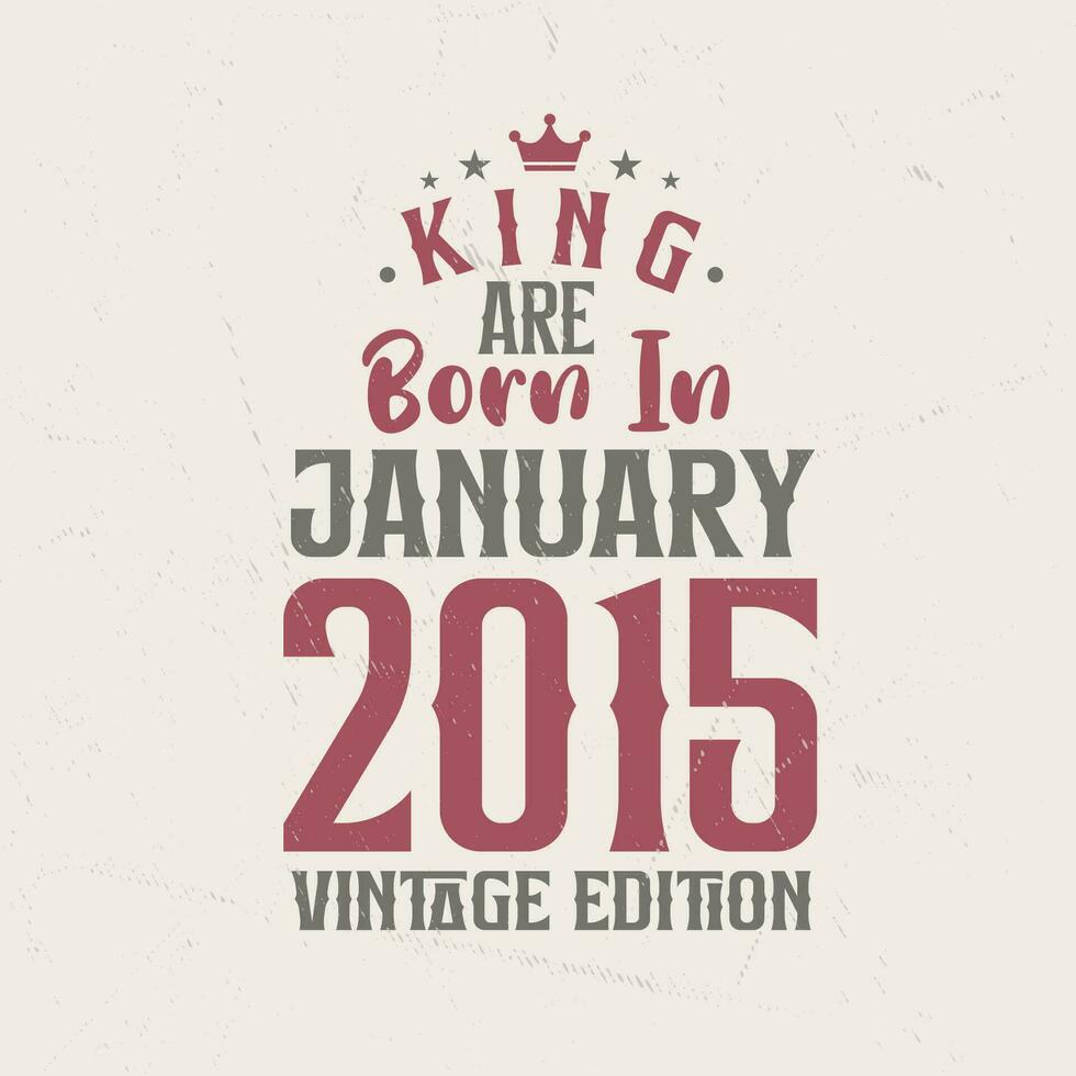 King are born in January 2015 Vintage edition. King are born in January 2015 Retro Vintage Birthday Vintage edition vector