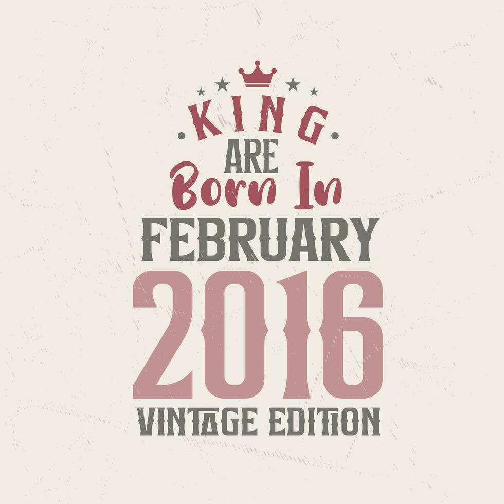 King are born in February 2016 Vintage edition. King are born in February 2016 Retro Vintage Birthday Vintage edition vector