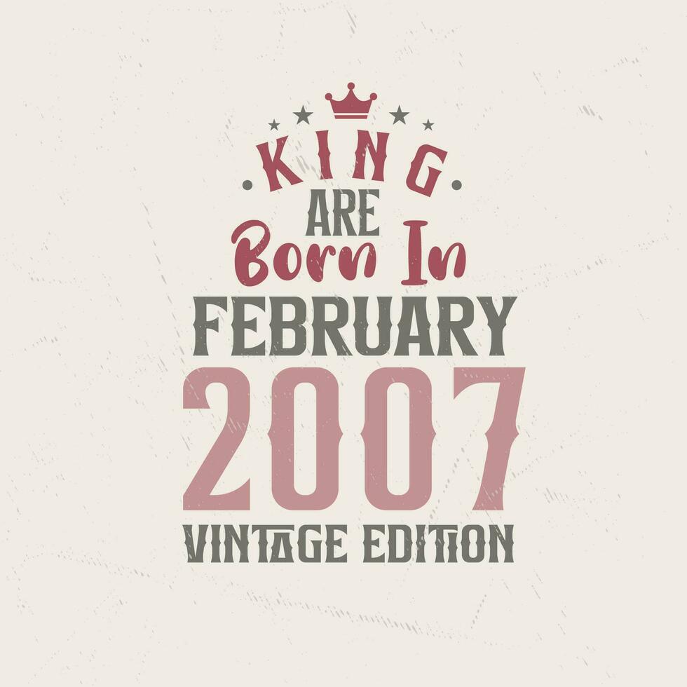 King are born in February 2007 Vintage edition. King are born in February 2007 Retro Vintage Birthday Vintage edition vector