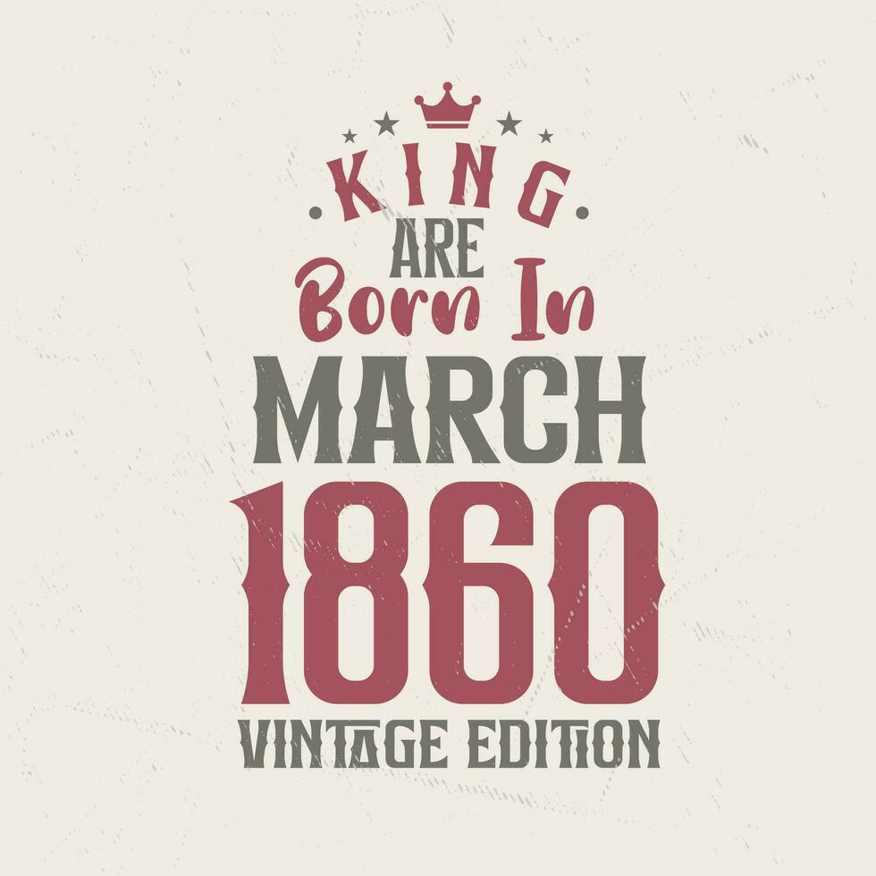 King are born in March 1860 Vintage edition. King are born in March 1860 Retro Vintage Birthday Vintage edition vector