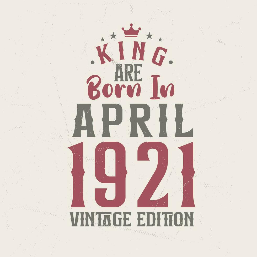 King are born in April 1921 Vintage edition. King are born in April 1921 Retro Vintage Birthday Vintage edition vector