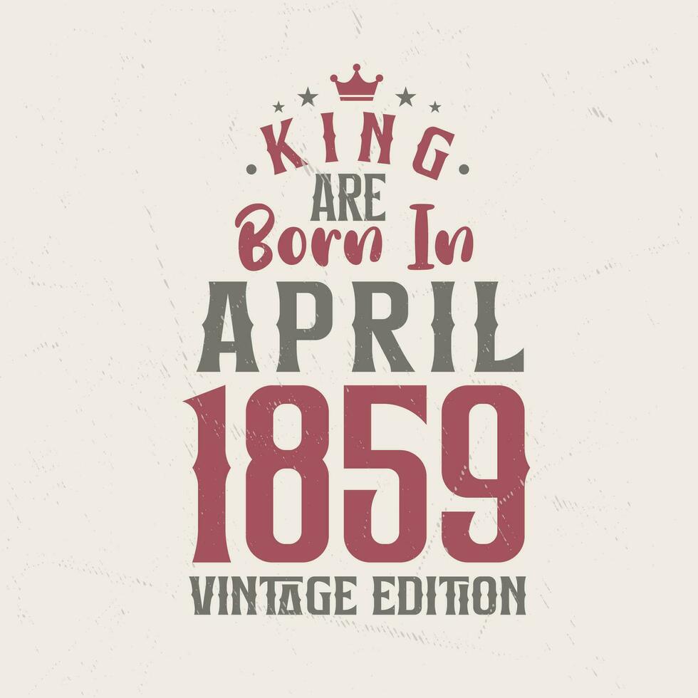 King are born in April 1859 Vintage edition. King are born in April 1859 Retro Vintage Birthday Vintage edition vector