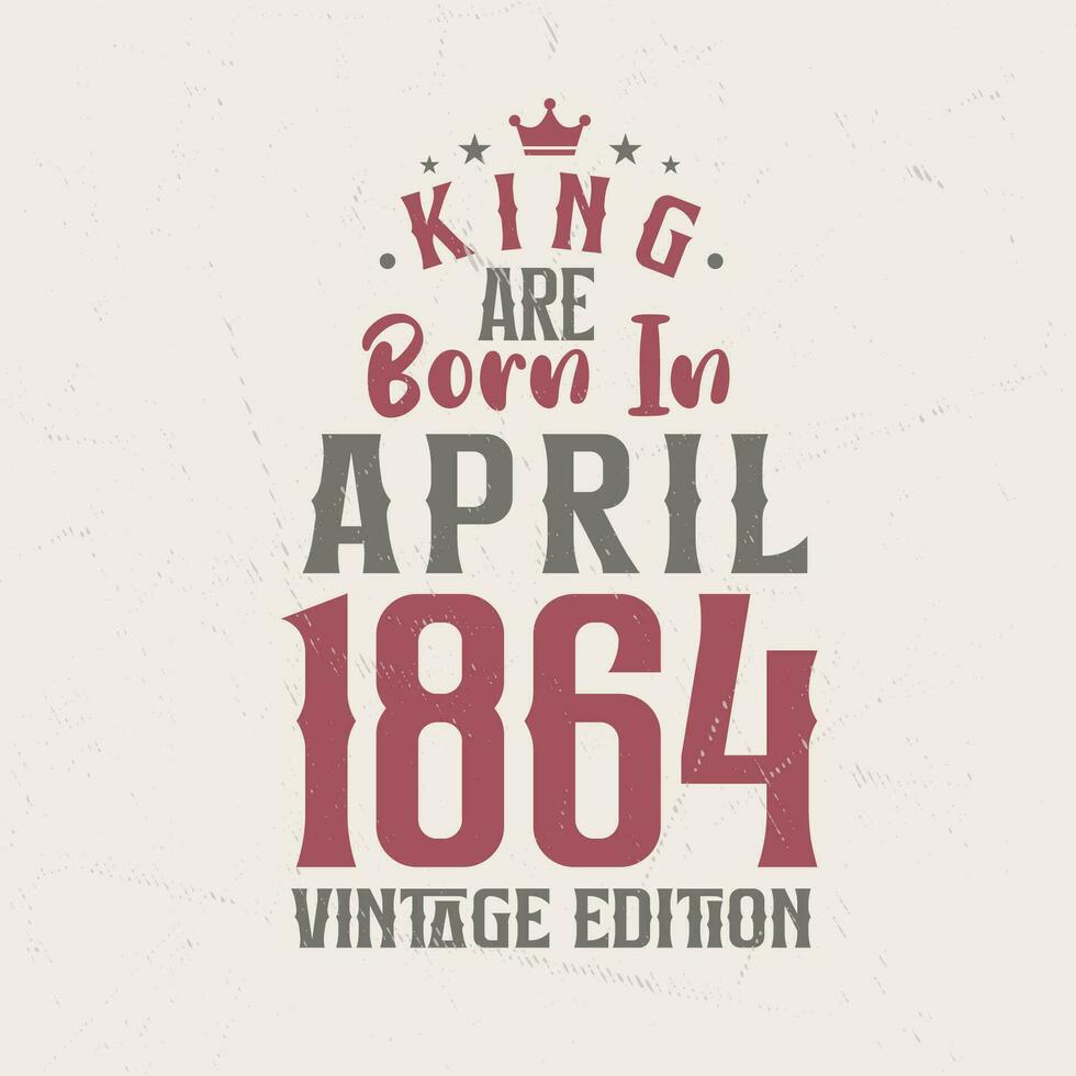 King are born in April 1864 Vintage edition. King are born in April 1864 Retro Vintage Birthday Vintage edition vector