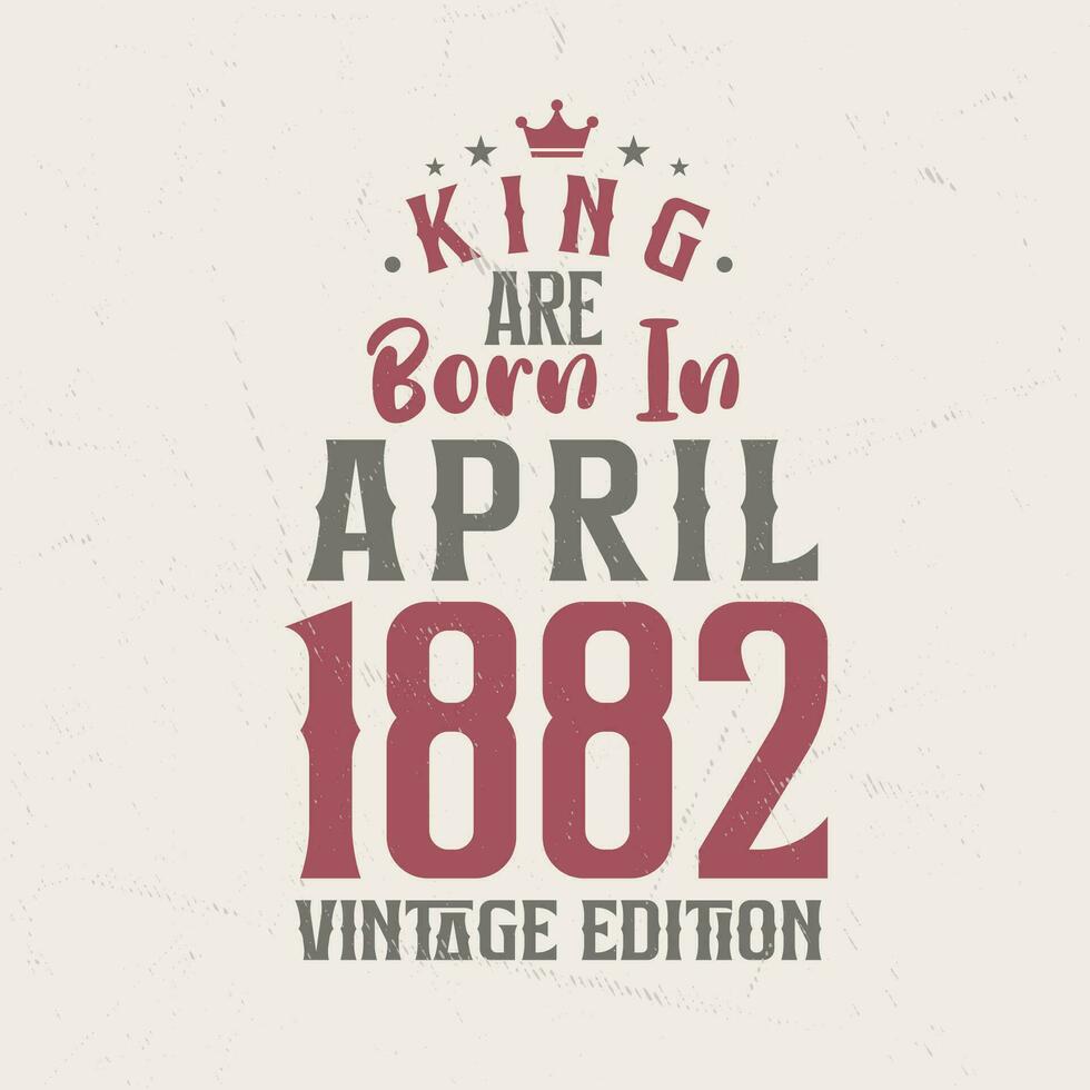 King are born in April 1882 Vintage edition. King are born in April 1882 Retro Vintage Birthday Vintage edition vector