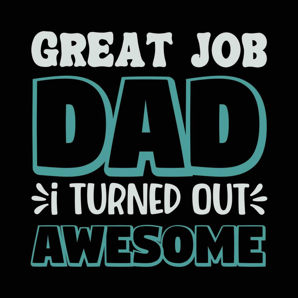 Great job dad I turned out awesome, happy father's day vector