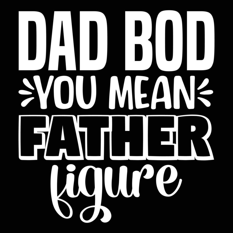 Dad bod you mean father figure, happy father's day vector
