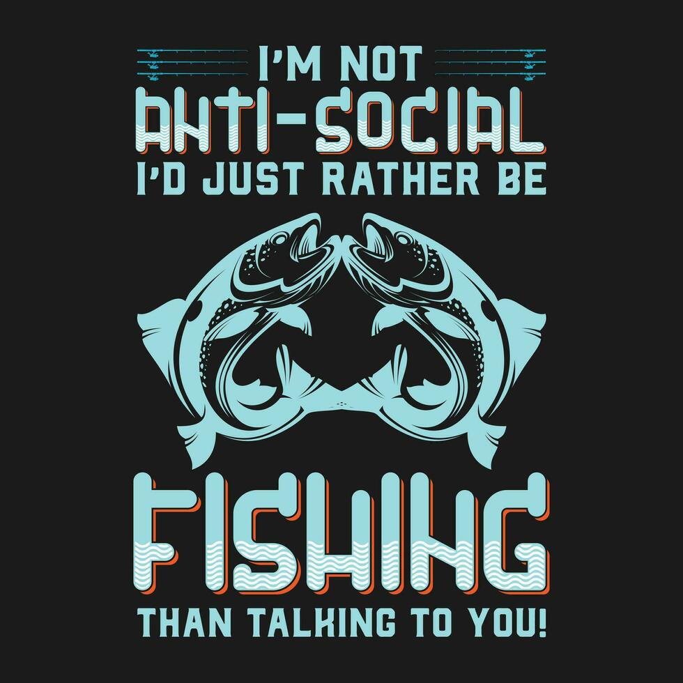 funny I'm Not Anti-Social, I'd Just Rather Be Fishing gift vector