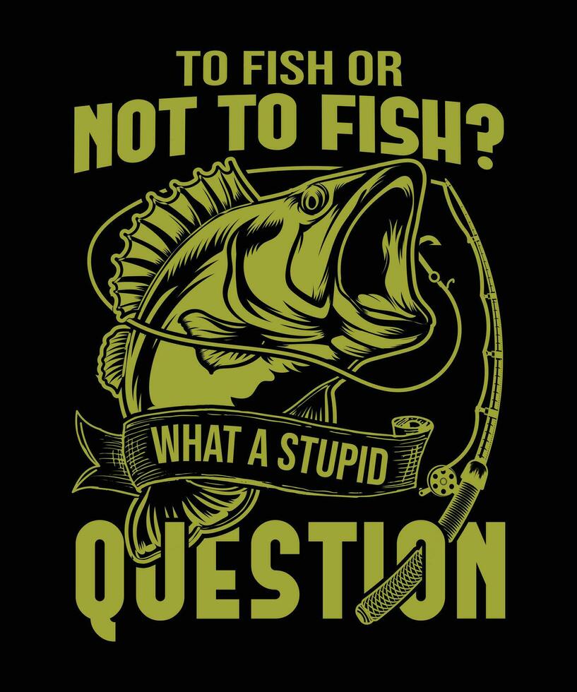 to fish or not to fish, what a stupid question funny fishing t
