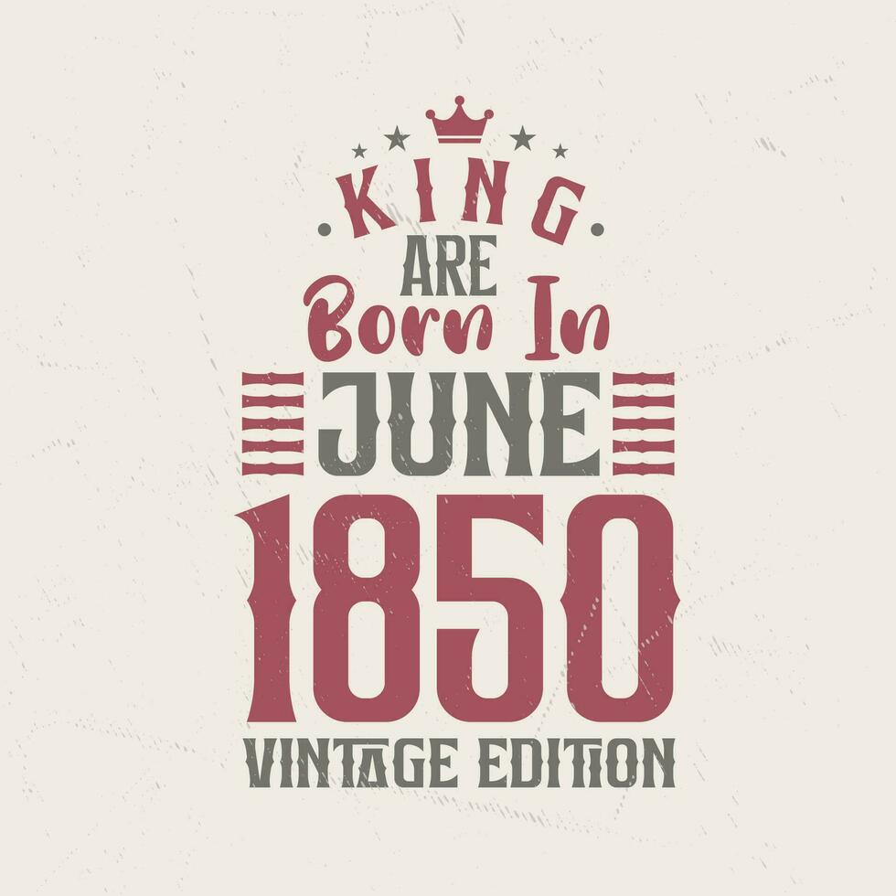 King are born in June 1850 Vintage edition. King are born in June 1850 Retro Vintage Birthday Vintage edition vector