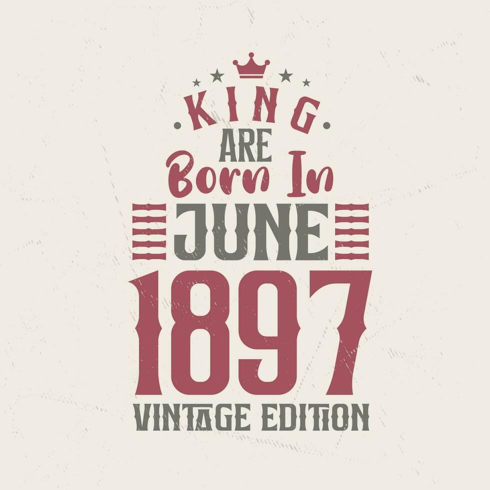 King are born in June 1897 Vintage edition. King are born in June 1897 Retro Vintage Birthday Vintage edition vector