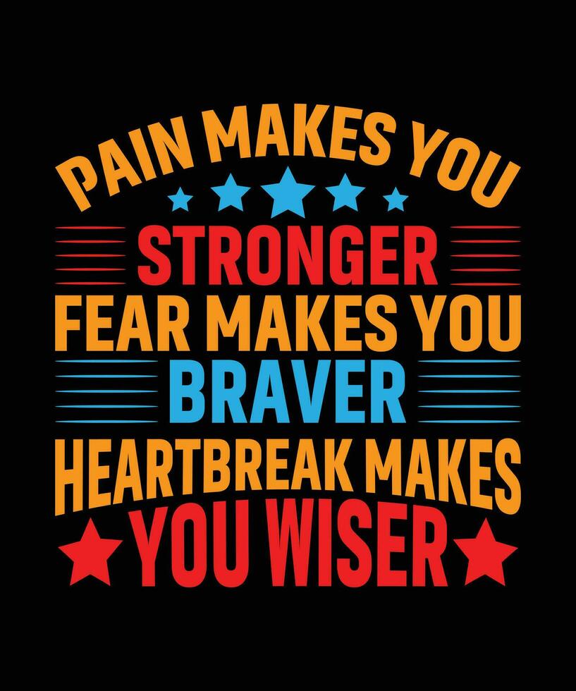 PAIN MAKES YOU STRONGER FEAR MAKES YOU BRAVER HEARTBREAK MAKES YOU WISER. TSHIRT DESIGN. PRINT