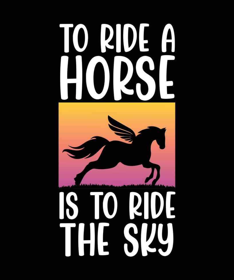 TO RIDE A HORSE IS TO RIDE THE SKY. T-  SHIRT DESIGN. PRINT TEMPLATE.TYPOGRAPHY  VECTOR ILLUSTRATION.