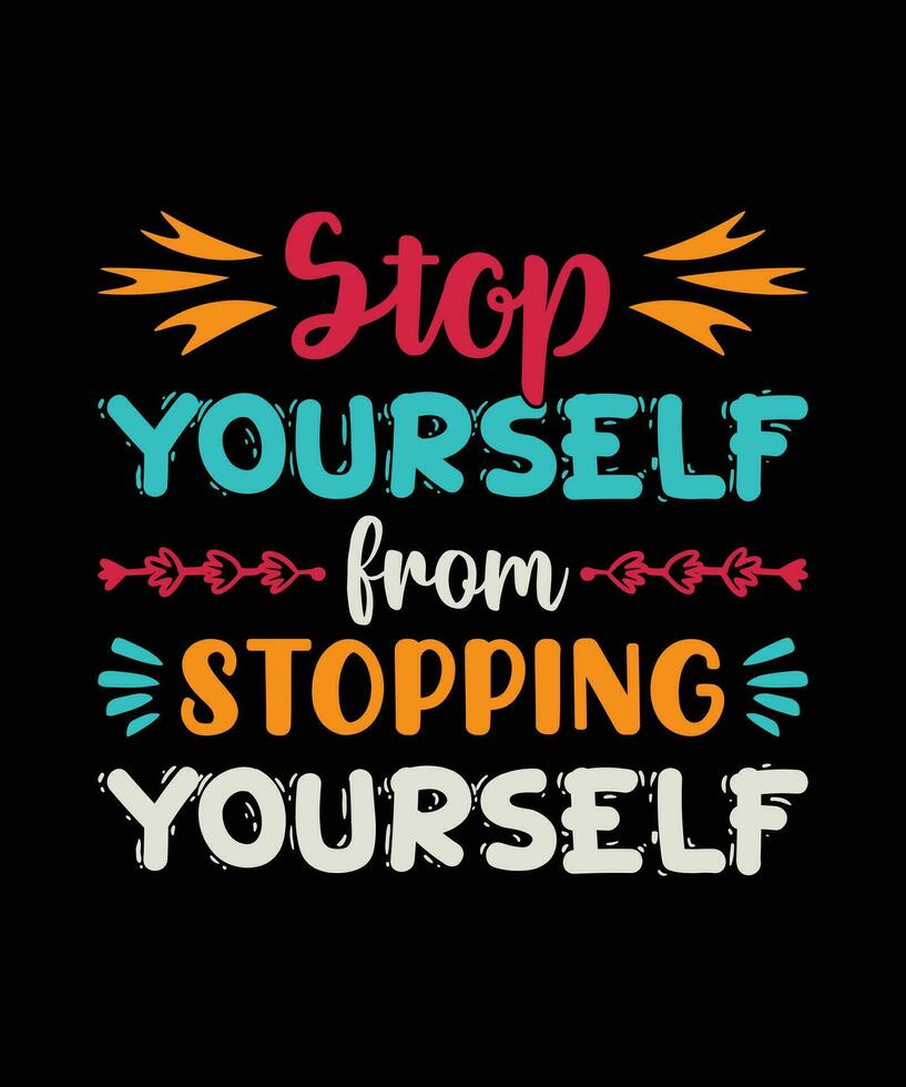 STOP YOURSELF FROM STOPPING YOURSELF. T-SHIRT DESIGN. PRINT TEMPLATE.TYPOGRAPHY VECTOR ILLUSTRATION.