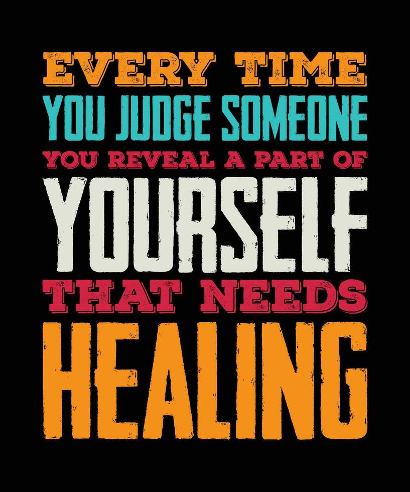 EVERY TIME YOU JUDGE SOMEONE YOU REVEAL A  PART OF YOURSELF THAT NEEDS HEALING. T-SHIRT DESIGN. PRINT TEMPLATE.TYPOGRAPHY VECTOR ILLUSTRATION.