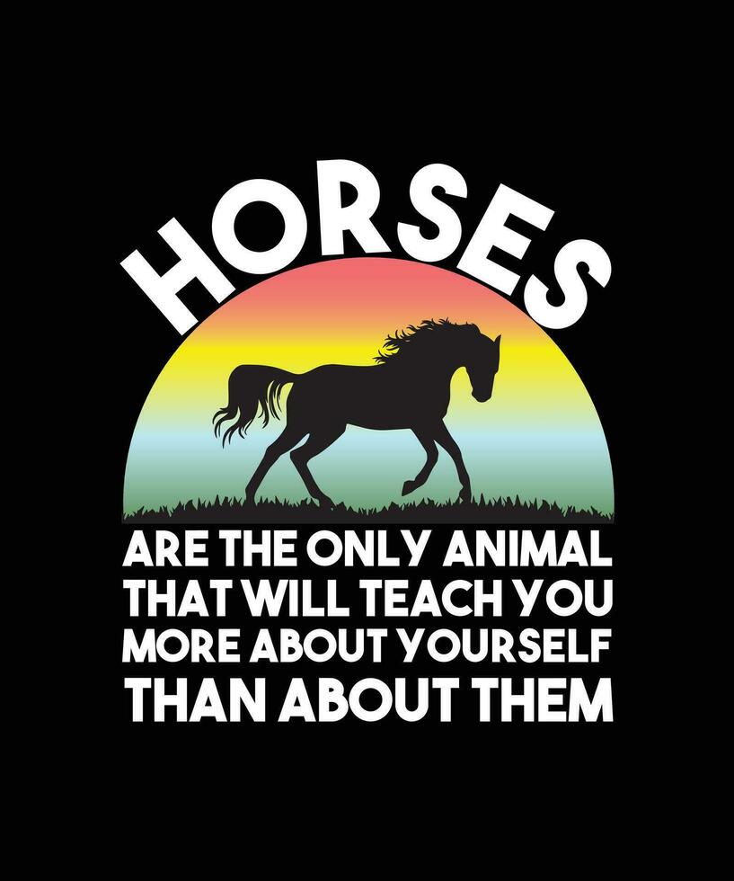 HORSES ARE THE ONLY ANIMAL THAT WILL   TEACH YOU MORE ABOUT YOURSELF THAN ABOUT   THEM.T-SHIRT DESIGN. PRINT   TEMPLATE.TYPOGRAPHY VECTOR ILLUSTRATION.