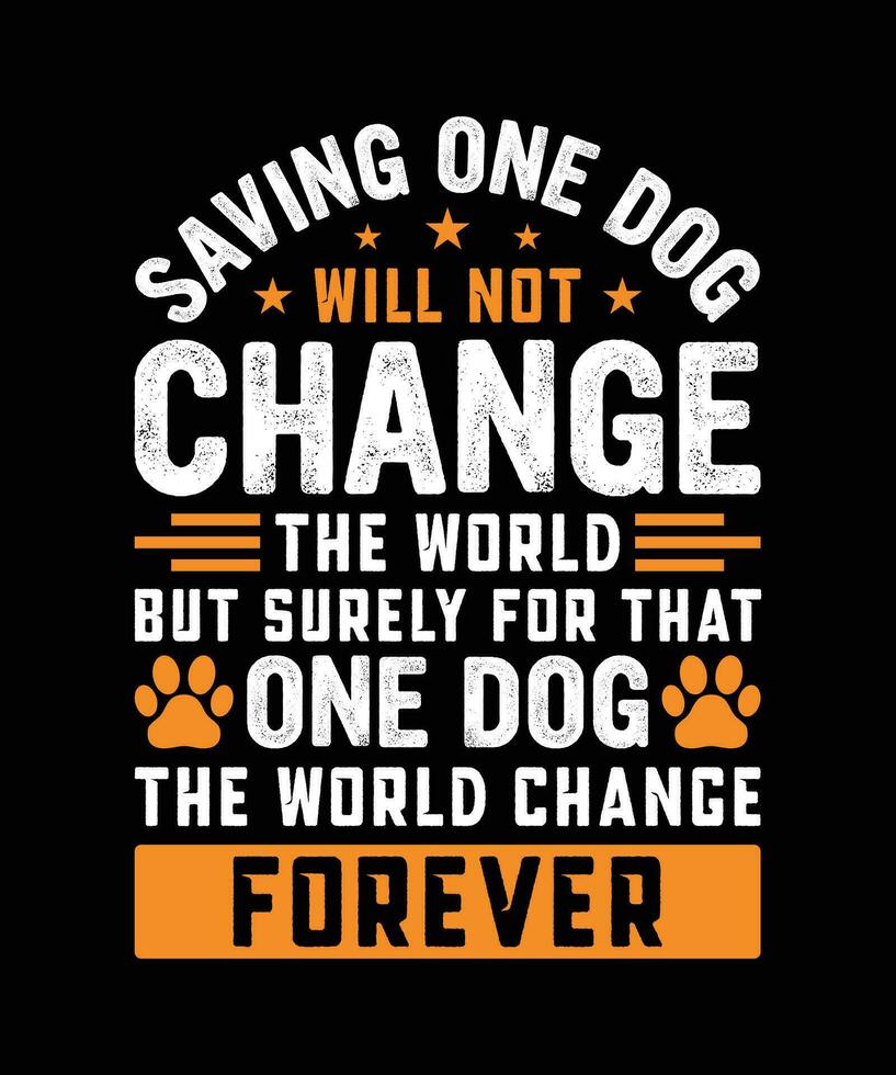 SAVING ONE DOG WILL NOT CHANGE THE WORLD BUT SURELY FOR THAT ONE DOG THE WORLD CHANGE FOREVER.T-SHIRT DESIGN. PRINT TEMPLATE.TYPOGRAPHY VECTOR ILLUSTRATION.