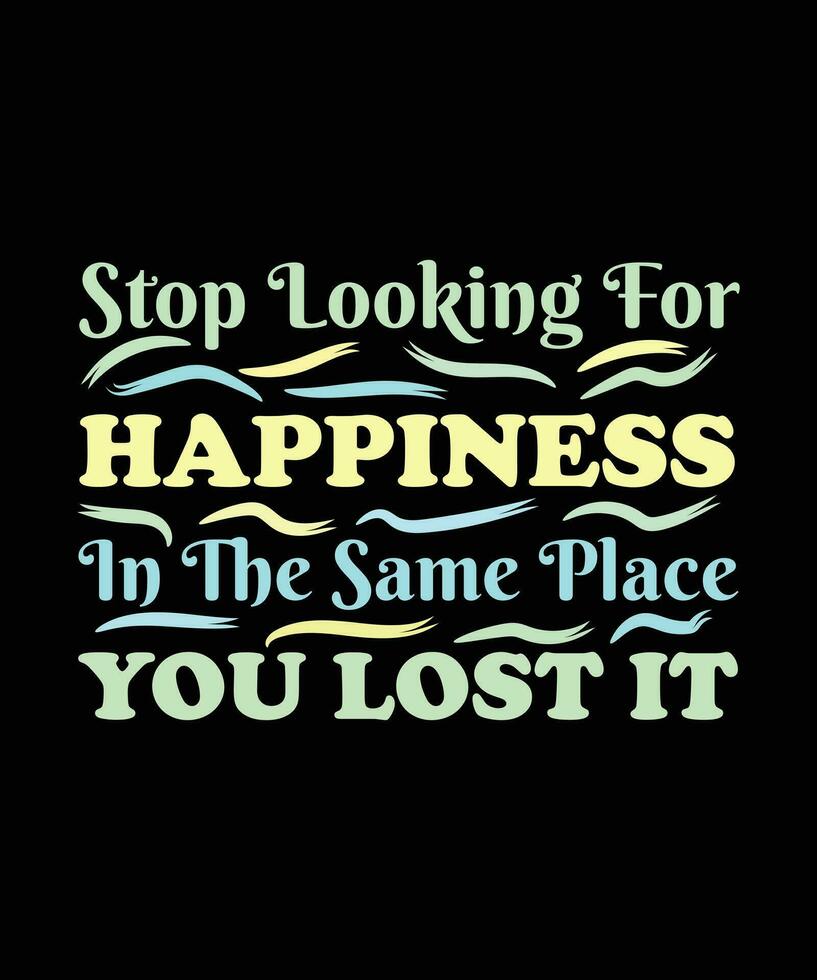 STOP LOOKING FOR HAPPINESS IN THE SAME PLACE YOU LOST IT.T-SHIRT DESIGN. PRINT TEMPLATE.TYPOGRAPHY VECTOR ILLUSTRATION.