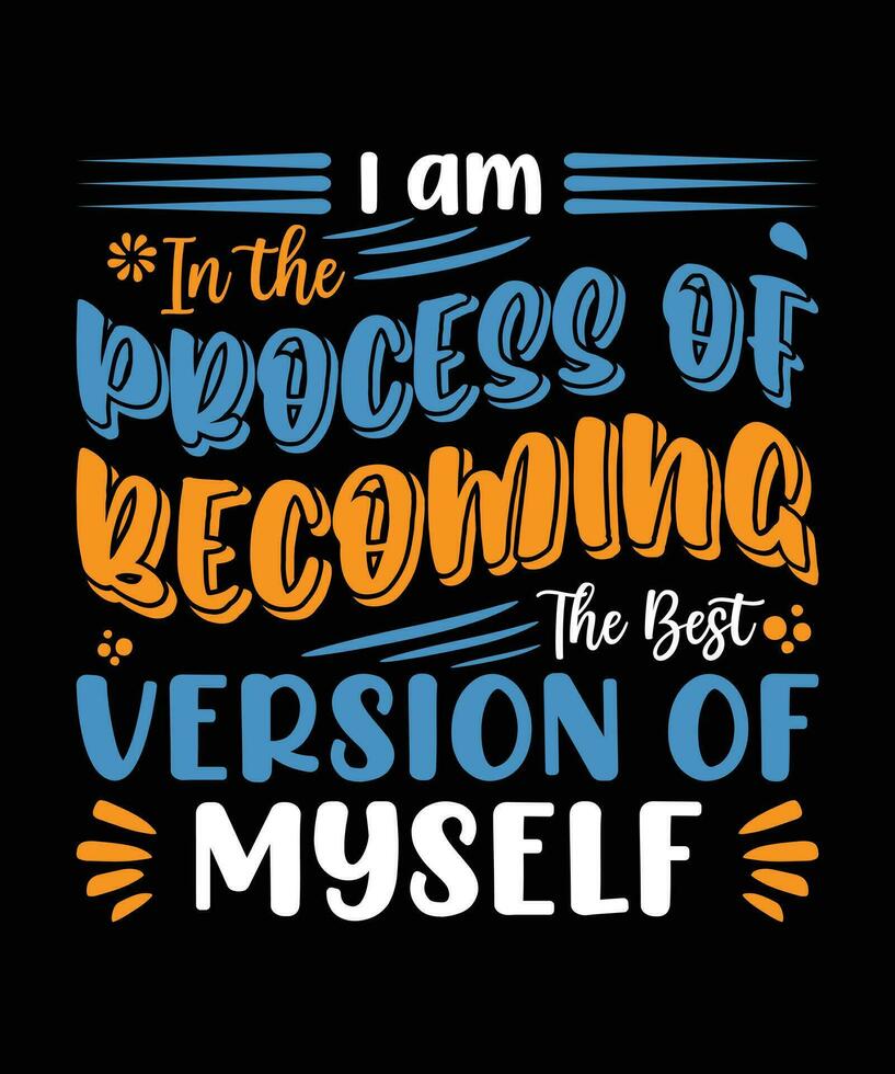 I AM IN THE PROCESS OF BECOMING THE BEST VERSION OF MYSELF. T-SHIRT DESIGN. PRINT TEMPLATE.TYPOGRAPHY VECTOR ILLUSTRATION.