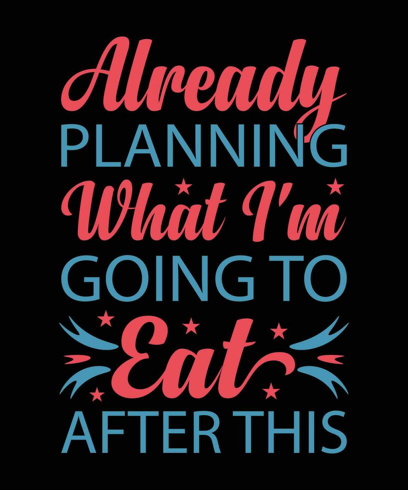 ALREADY PLANNING WHAT I'M GOING TO EAT AFTER THIS. T-SHIRT DESIGN. PRINT TEMPLATE.TYPOGRAPHY VECTOR ILLUSTRATION.