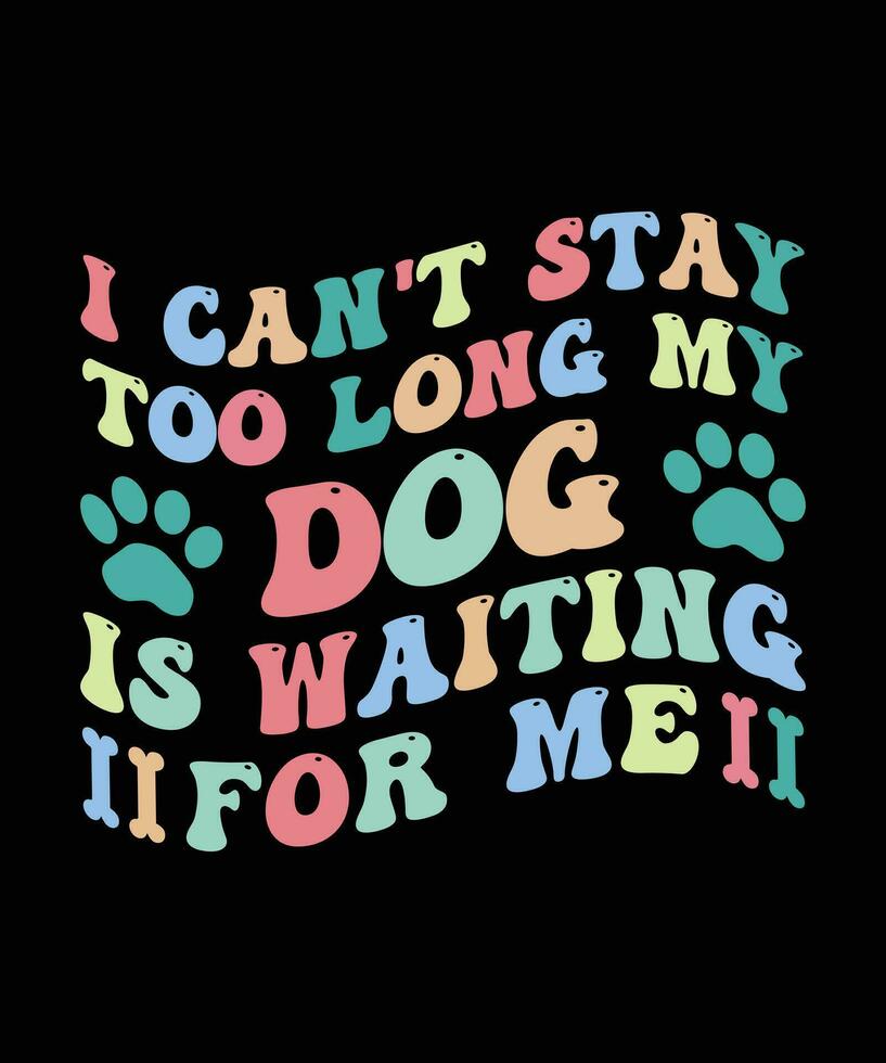 I CAN'T STAY TOO LONG MY DOG IS WAITING FOR ME. T-SHIRT DESIGN. PRINT TEMPLATE.TYPOGRAPHY VECTOR ILLUSTRATION.