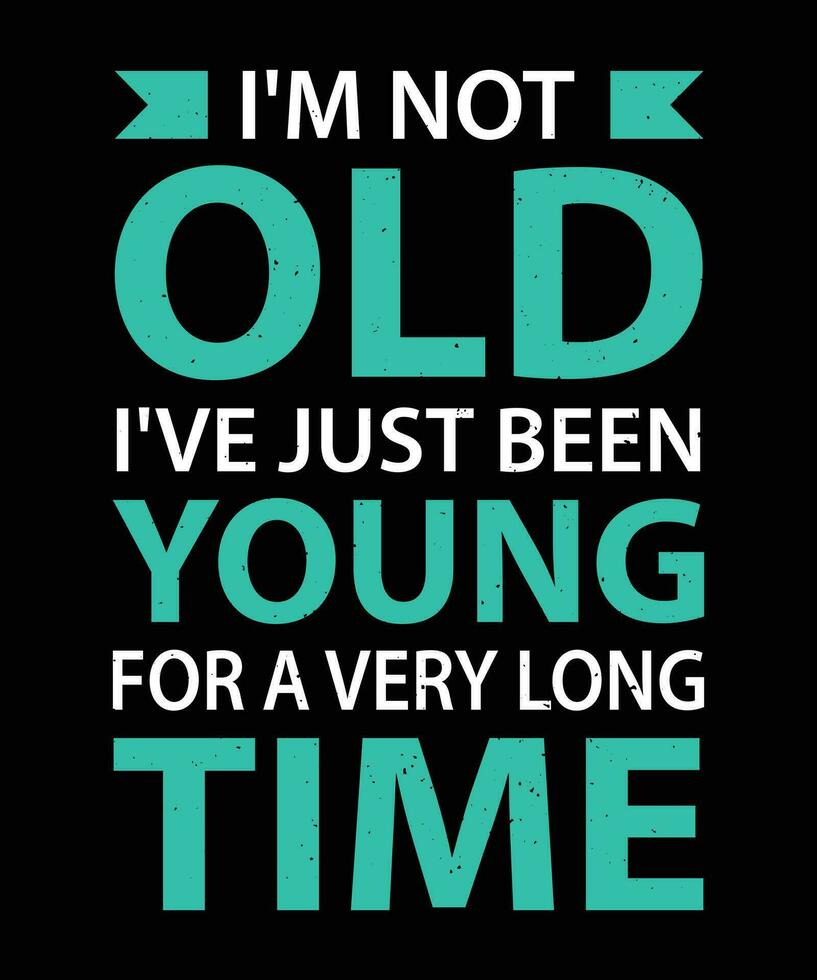 I'M NOT OLD. I'VE JUST BEEN YOUNG FOR A VERY LONG TIME. T-SHIRT DESIGN. PRINT TEMPLATE.TYPOGRAPHY VECTOR ILLUSTRATION.