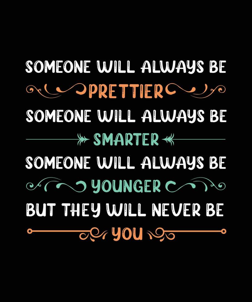 SOMEONE WILL ALWAYS BE PRETTIER SOMEONE WILL ALWAYS BE SMARTER SOMEONE WILL ALWAYS BE YOUNGER BUT THEY WILL NEVER BE YOU. T-SHIRT DESIGN. PRINT TEMPLATE.TYPOGRAPHY VECTOR ILLUSTRATION.