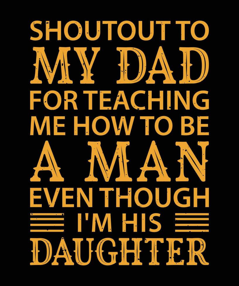 SHOUTOUT TO MY DAD FOR TEACHING ME HOW TO BE A MAN EVEN THOUGH I'M HIS DAUGHTER. T-SHIRT DESIGN. PRINT TEMPLATE.TYPOGRAPHY VECTOR ILLUSTRATION.