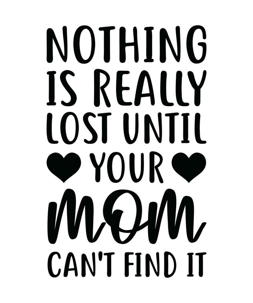 NOTHING IS REALLY LOST UNTIL YOUR MOM CAN'T FIND IT. T-SHIRT DESIGN. PRINT TEMPLATE.TYPOGRAPHY VECTOR ILLUSTRATION.