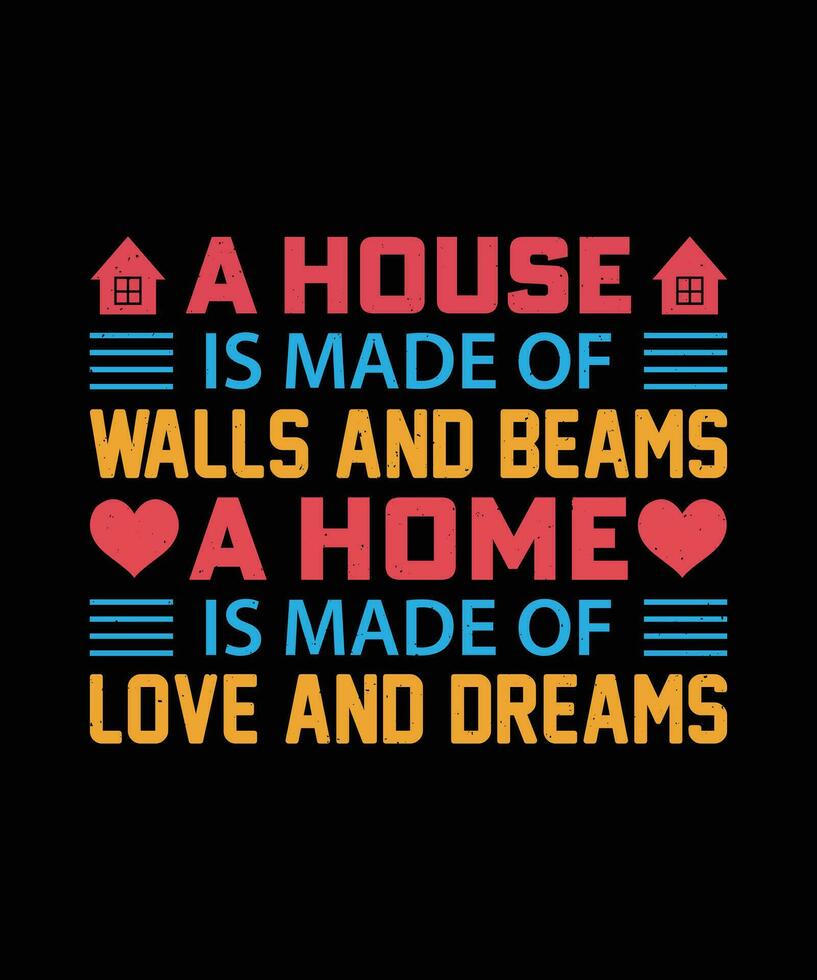 A HOUSE IS MADE OF WALLS AND BEAMS A HOME IS MADE OF LOVE AND DREAMS. T-SHIRT DESIGN. PRINT TEMPLATE.TYPOGRAPHY VECTOR ILLUSTRATION.