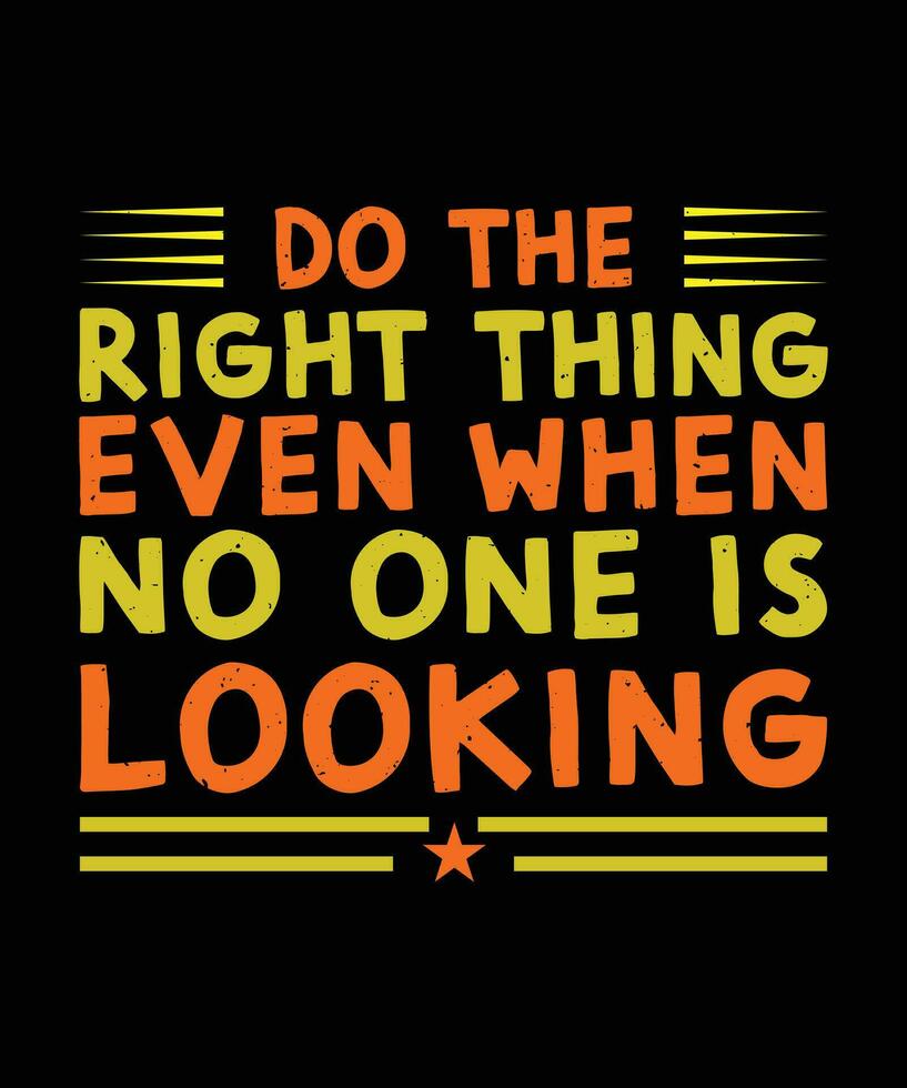DO THE RIGHT THING EVEN WHEN NO ONE IS LOOKING. T-SHIRT DESIGN. PRINT TEMPLATE.TYPOGRAPHY VECTOR ILLUSTRATION.