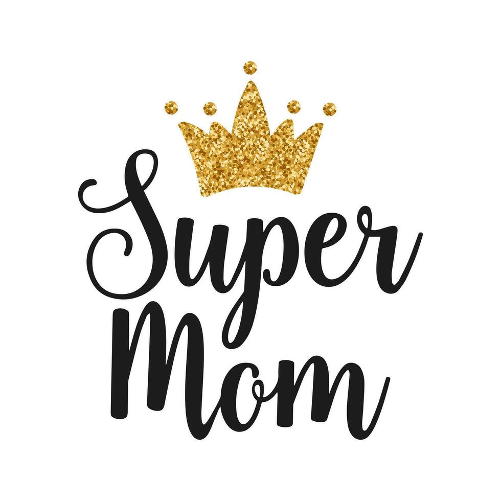 Super mom, lettering with golden crown. Calligraphic inscription, quote, phrase. Greeting card, Mother's Day poster, typographic design, print. Vector