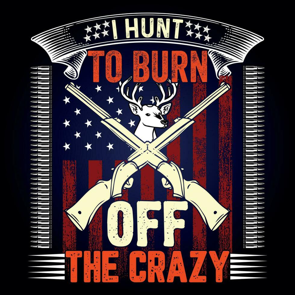 I HUNT TO BURN OFF THE CRAZY, This for hunting lover,i am a hunter,t shirt Design, Deer Hunting Shirt Designs, Adventure t shirt vector