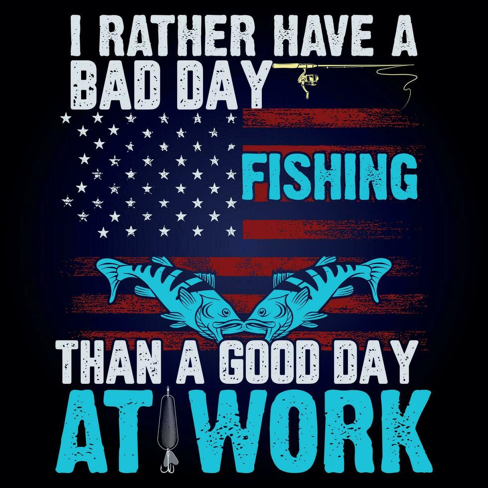 I RATHER HAVE A BAD DAY FISHING THAN A GOOD DAY AT WORK vector