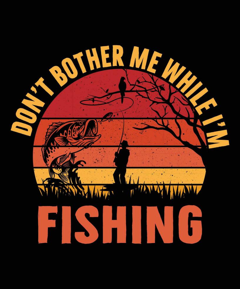 don't bother me while i'm fishing t shirt vector