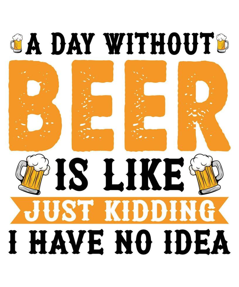 A Day Without Beer Is Like Just Kidding I Have No Idea Beer Day T -shirt vector