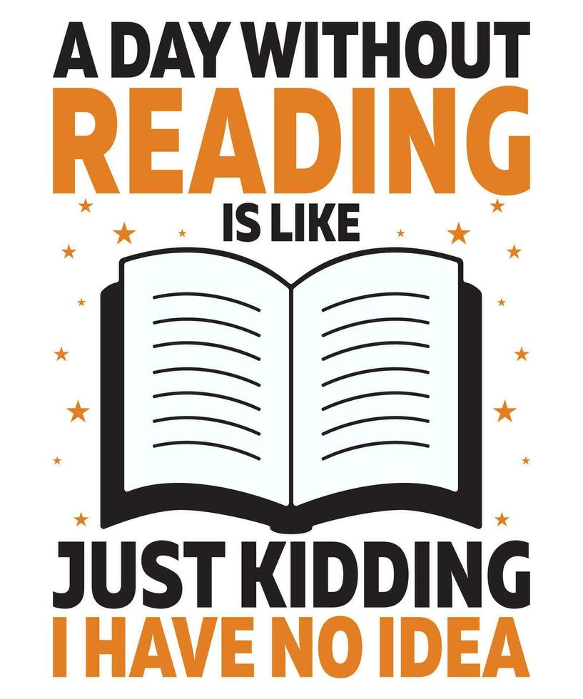 A Day Without Reading Is Like Just Kidding I Have No Idea Book lover Day T-shirt Print Template vector