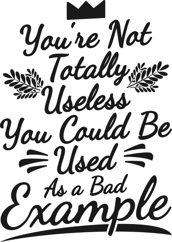 You're Not Totally Useless, You Could Be Used as a Bad Example, Funny Typography Quote Design. png